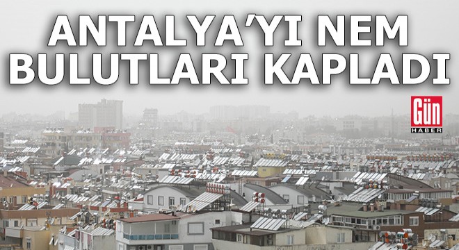 Antalya'yı nem bulutları kapladı