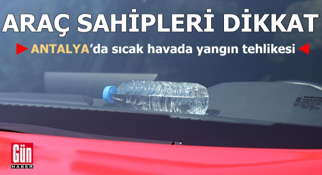 Antalyalı araç sahipleri dikkat! Sıcak havada yangın tehlikesi