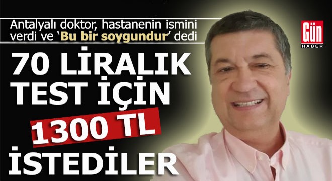 Antalyalı doktor: ‘70 liralık test için 1300 TL istediler'