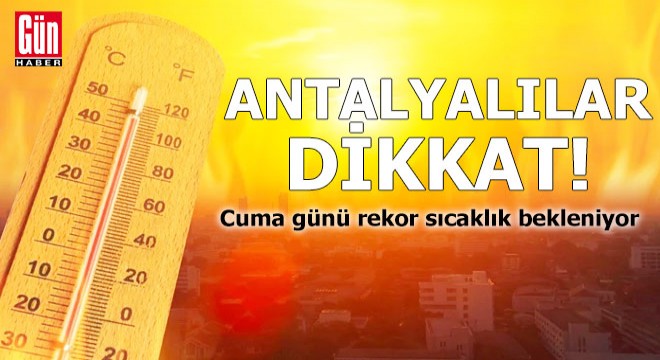Antalyalılar dikkat! Cuma günü rekor sıcaklık bekleniyor