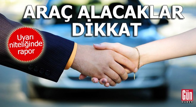 Araç alacaklar dikkat: Uyarı niteliğinde rapor