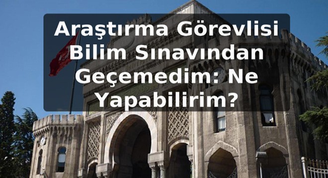 Araştırma Görevlisi Bilim Sınavından Geçemedim: Ne Yapabilirim?