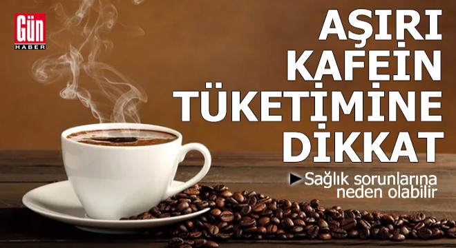 Aşırı kafein tüketimine dikkat! Sağlık sorunlarına neden olabilir