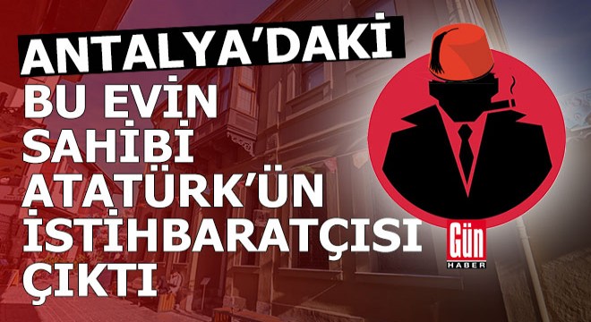 Atatürk'ün istihbaratçısının Antalya'daki hikayesi