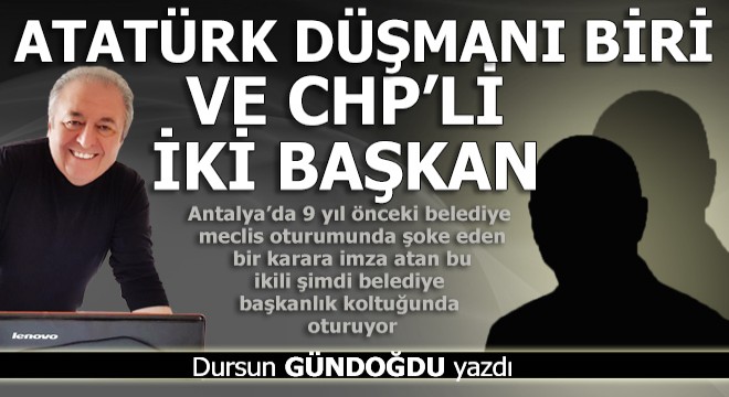 Atatürk'ün kemiklerini sızlatan CHP'li başkanlar