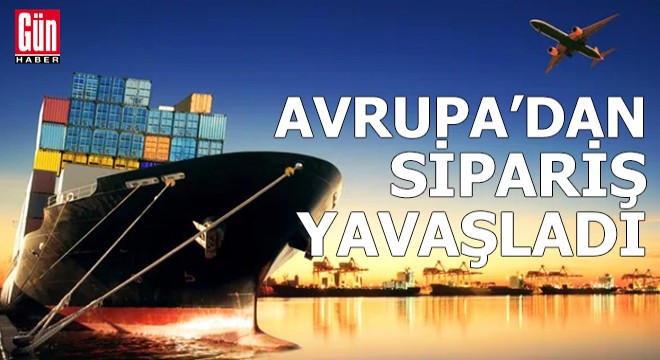 Avrupa'dan sipariş yavaşladı