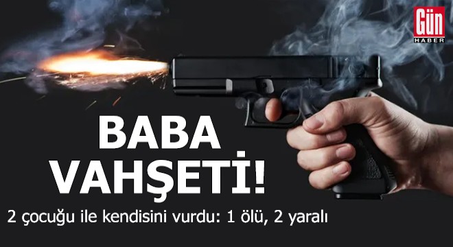 Baba vahşeti! 2 çocuğu ile kendisini vurdu