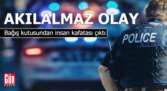 Bağış kutusundan insan kafatası çıktı