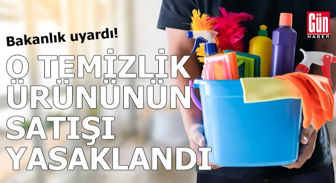 Bakanlık uyardı: O temizlik ürününün satışı yasaklandı