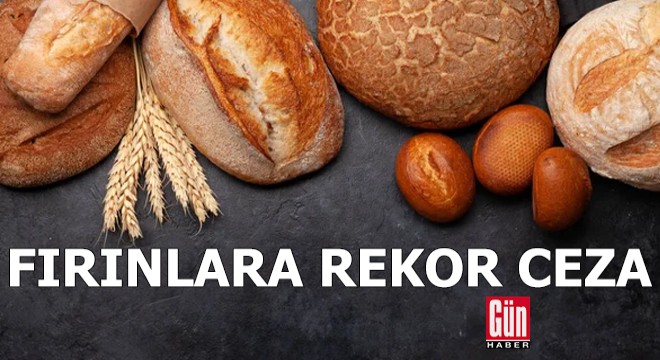Bakanlıktan fırınlara rekor ceza