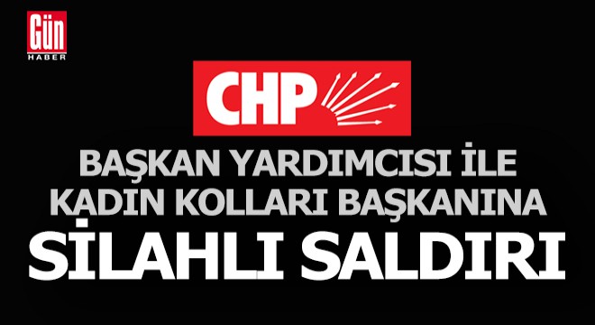 Belediye Başkan Yardımcısı ile CHP İlçe Kadın Kolları Başkanı silahlı saldırıda yaralandı