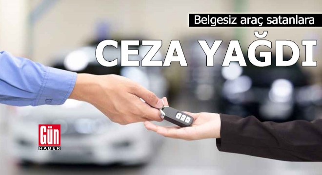 Belgesiz araç satanlara ceza yağdı