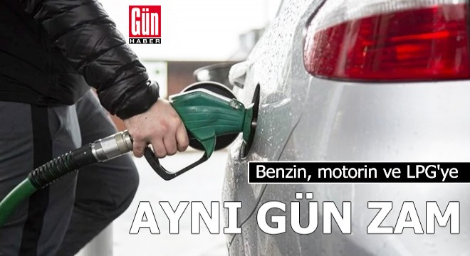 Benzin, motorin ve LPG'ye aynı gün zam