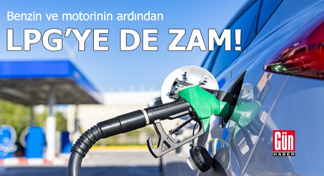 Benzin ve motorinin ardından LPG'ye de zam