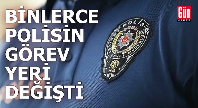 Binlerce polisin görev yeri değişti