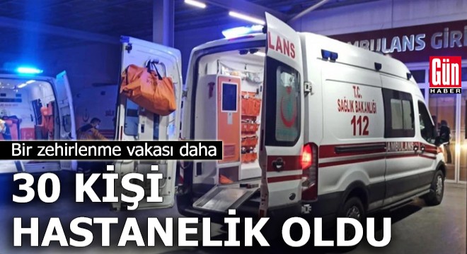 Bir zehirlenme vakası daha: 30 kişi