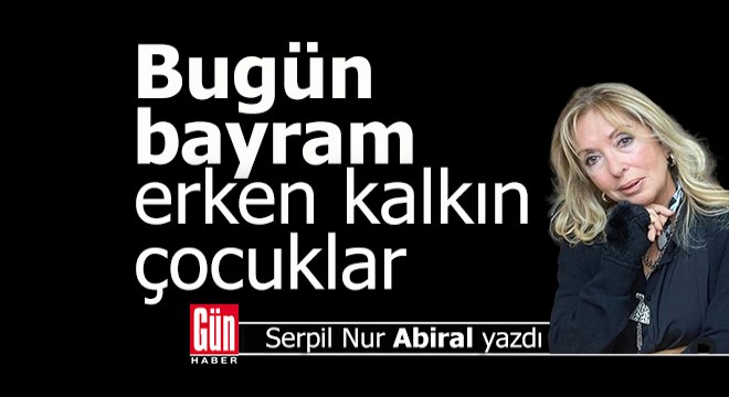 Bugün bayram, erken kalkın çocuklar
