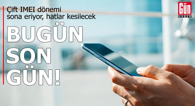 Bugün son gün: Çift IMEI dönemi sona eriyor, hatlar kesilecek