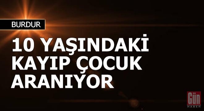 Burdur'da kayıp 10 yaşındaki çocuk aranıyor