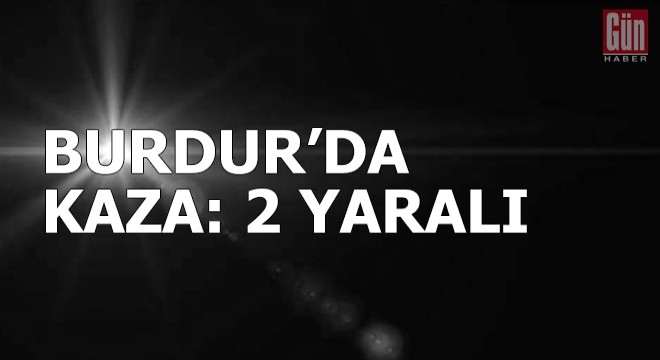 Burdur'da kaza: 2 yaralı