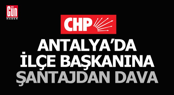CHP ilçe başkanına, sevgilisine şantaj yaptığı suçlamasıyla dava