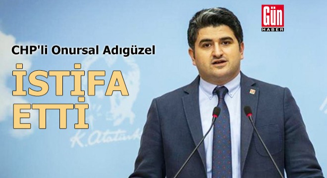 CHP'li Onursal Adıgüzel, görevinden istifa etti