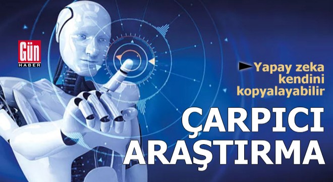 Çarpıcı araştırma: Yapay zeka kendini kopyalayabilir