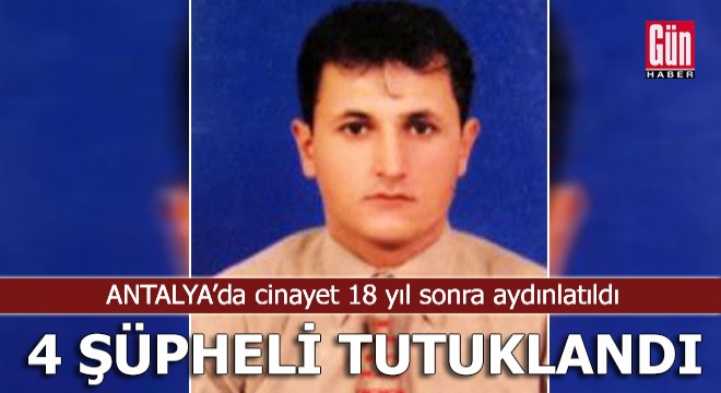 Cinayet 18 yıl sonra aydınlatıldı, 4 şüpheli tutuklandı