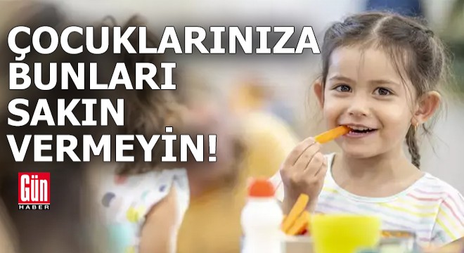 Çocuklarınıza bunları asla vermeyin
