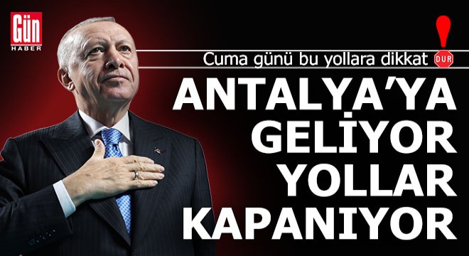 Cumhurbaşkanı Erdoğan Antalya'ya geliyor, kapanacak yollar açıklandı