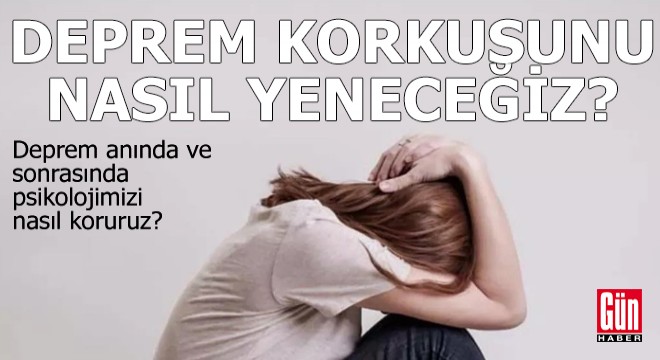 Deprem anında ve sonrasında psikolojimizi nasıl koruruz?