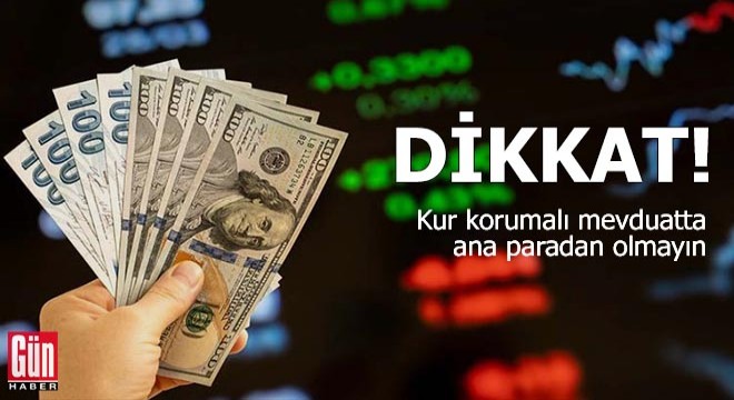 Dikkat! Kur korumalı mevduatta ana paradan olmayın