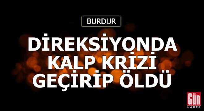 Direksiyonda kalp krizi geçirip öldü
