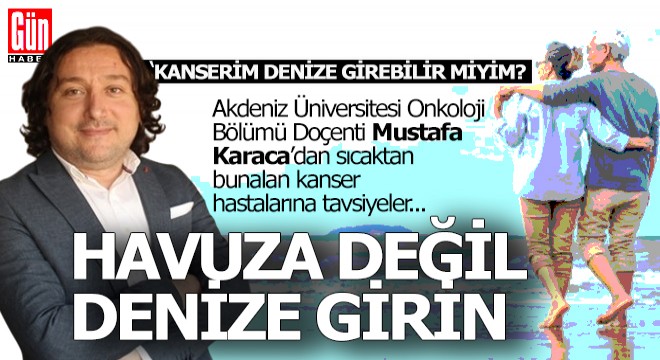 Doç. Dr. Karaca'dan kanser hastalarına uyarı; 'Havuz tehlikeli, denize girin'