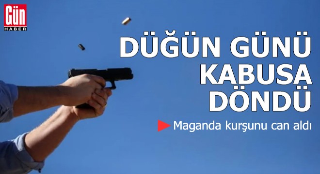 Düğün günü kabusa döndü: Maganda kurşunu can aldı