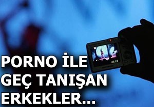 Porno ile geç tanışan erkekler...