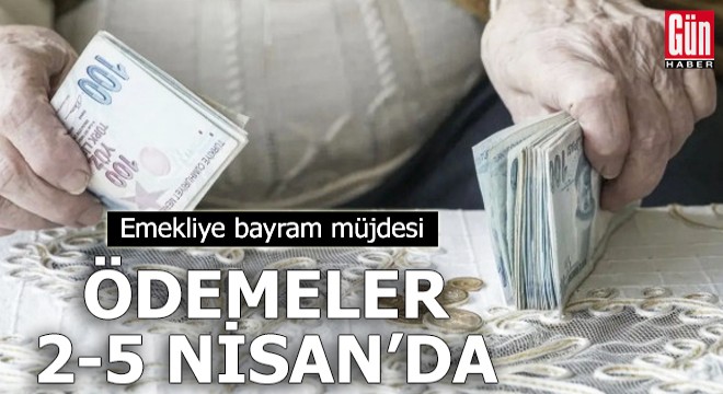 Emekliye bayram müjdesi! Ödemeler 2-5 Nisan'da