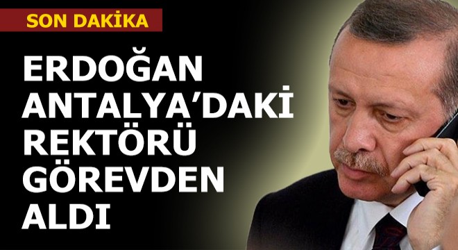 Erdoğan, Antalya'daki rektörü görevden aldı