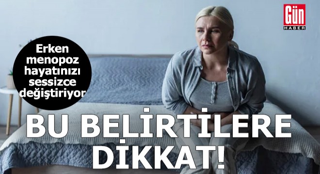 Erken menopoz hayatınızı sessizce değiştiriyor! Bu belirtilere dikkat...