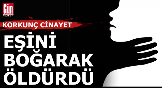 Eşini boğarak öldürdü
