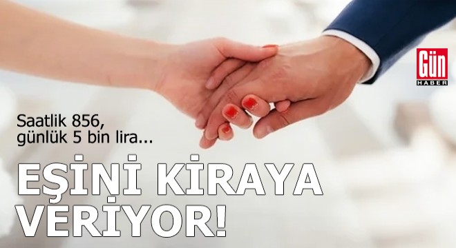 Eşini kiraya veriyor! Taleplere yetişemiyor