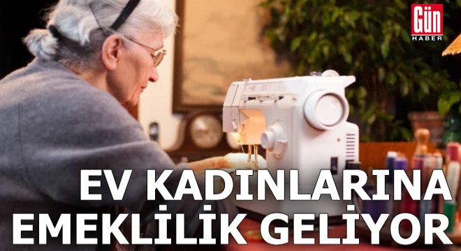 Ev kadınlarına emeklilik geliyor