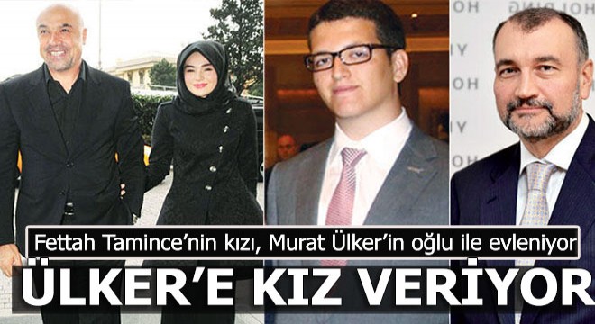 Fettah Tamince'nin kızı Ülker'e gelin gidiyor