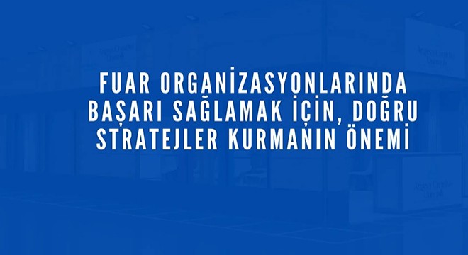 Fuar Organizasyonlarında Başarı Sağlamak İçin, Doğru Stratejilerin Önemi