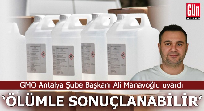 GMO Antalya Şube Başkanı Manavoğlu uyardı: Ölümle sonuçlanabilir