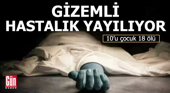 Gizemli hastalık yayılıyor... 10’u çocuk 18 ölü