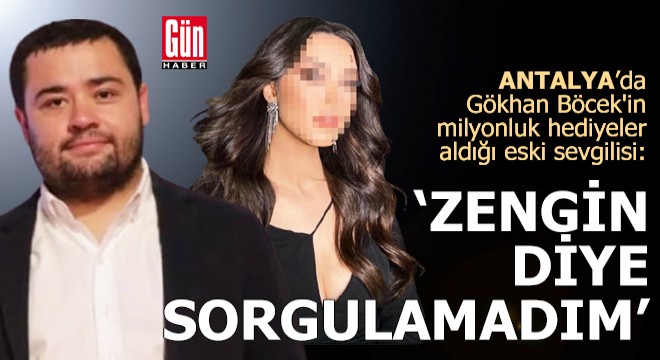 Gökhan Böcek'in eski sevgilisi: Zengin diye sorgulamadım
