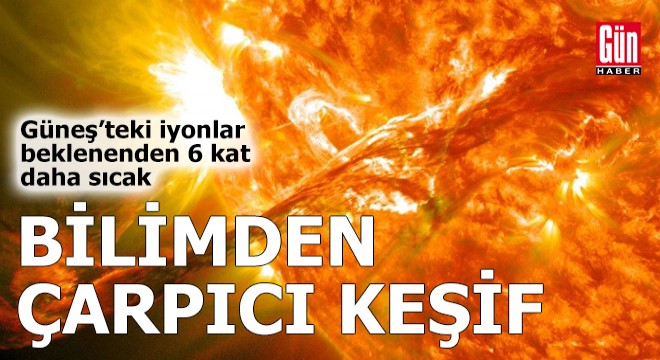 Güneş'teki iyonlar beklenenden 6 kat daha sıcak
