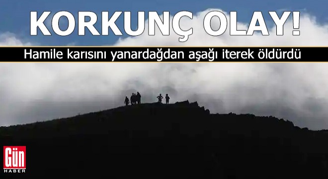 Hamile karısını yanardağdan aşağı iterek öldürdü!