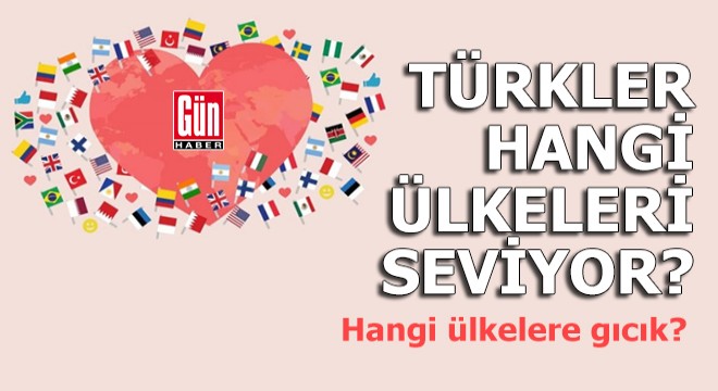 Hangi ülkeleri seviyoruz, hangi ülkelere gıcığız?